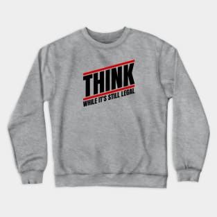 Think - While It's Still Legal Crewneck Sweatshirt